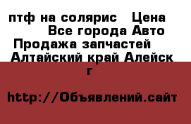 птф на солярис › Цена ­ 1 500 - Все города Авто » Продажа запчастей   . Алтайский край,Алейск г.